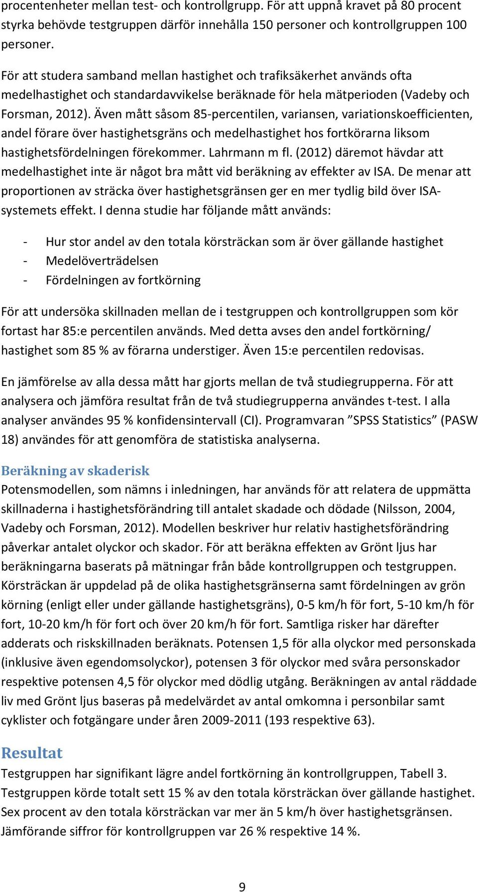 Även mått såsom 85-percentilen, variansen, variationskoefficienten, andel förare över hastighetsgräns och medelhastighet hos fortkörarna liksom hastighetsfördelningen förekommer. Lahrmann m fl.