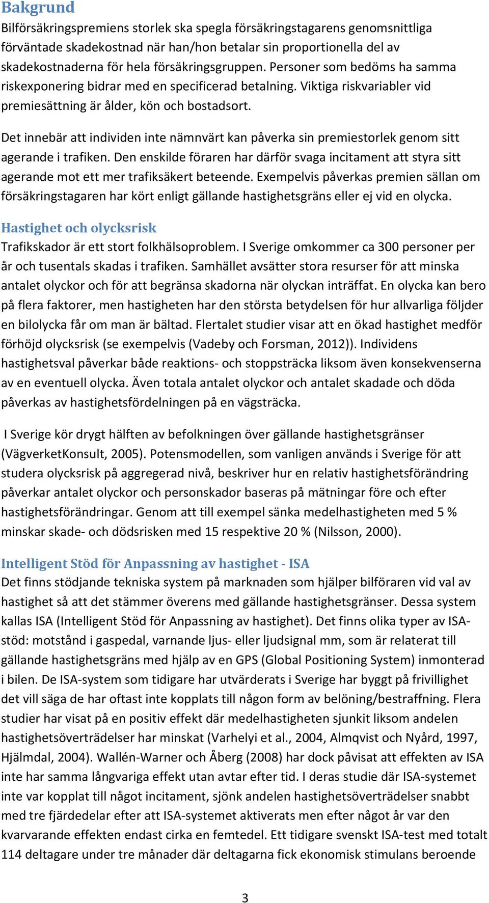 Det innebär att individen inte nämnvärt kan påverka sin premiestorlek genom sitt agerande i trafiken.