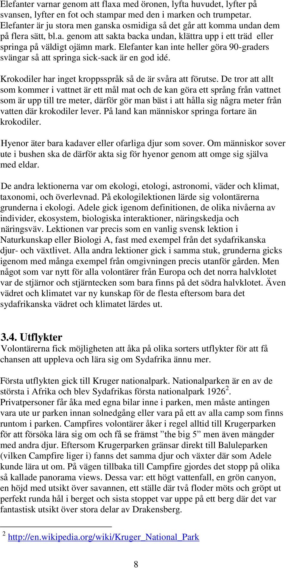 Elefanter kan inte heller göra 90-graders svängar så att springa sick-sack är en god idé. Krokodiler har inget kroppsspråk så de är svåra att förutse.