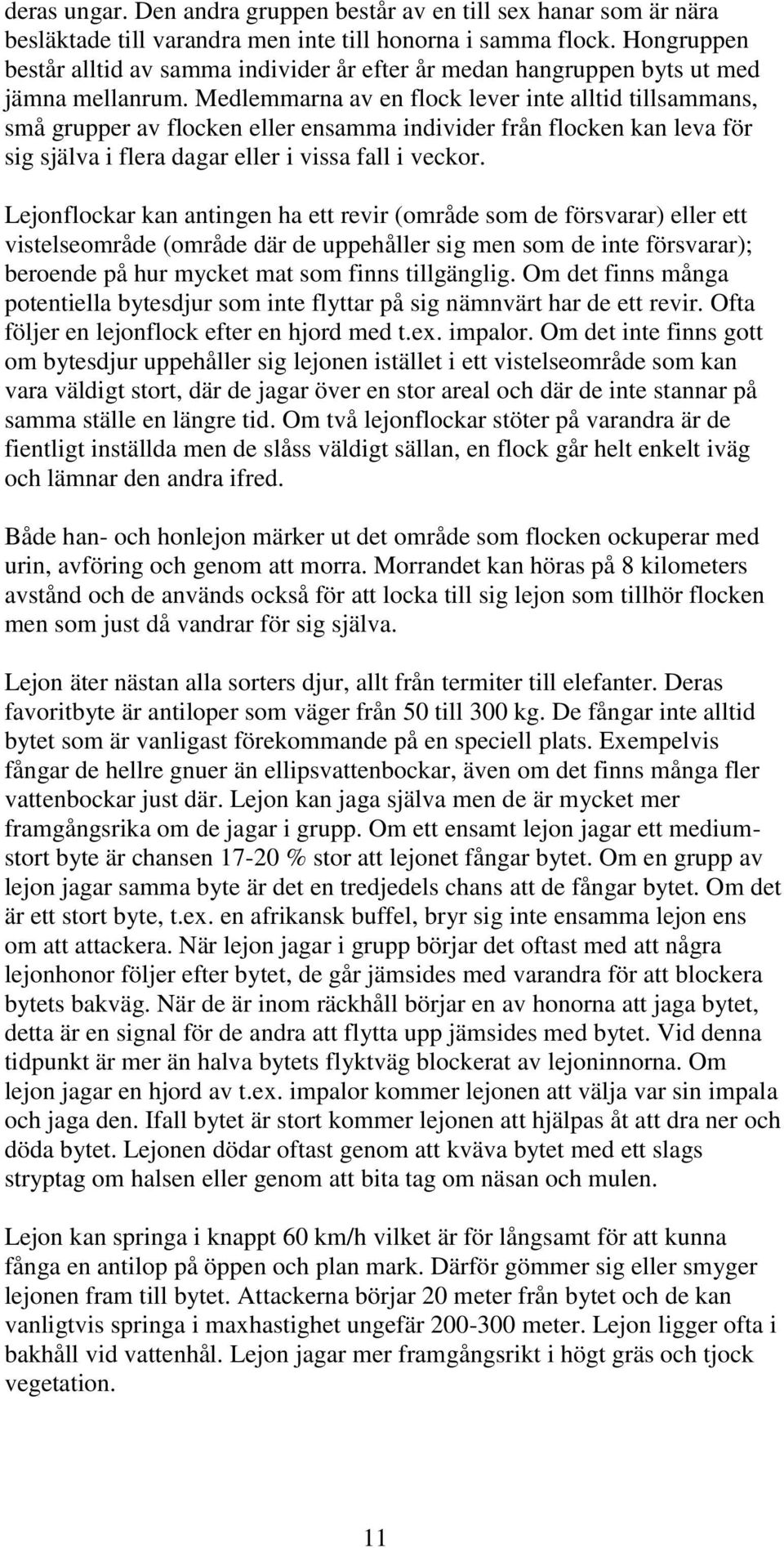 Medlemmarna av en flock lever inte alltid tillsammans, små grupper av flocken eller ensamma individer från flocken kan leva för sig själva i flera dagar eller i vissa fall i veckor.