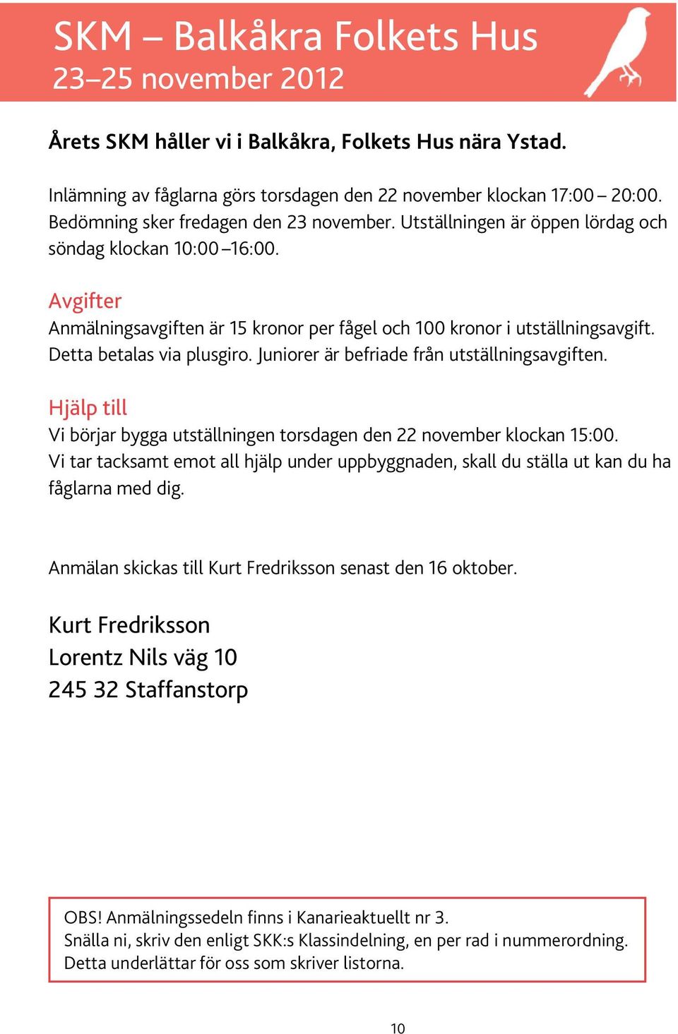 Detta betalas via plusgiro. Juniorer är befriade från utställningsavgiften. Hjälp till Vi börjar bygga utställningen torsdagen den 22 november klockan 15:00.