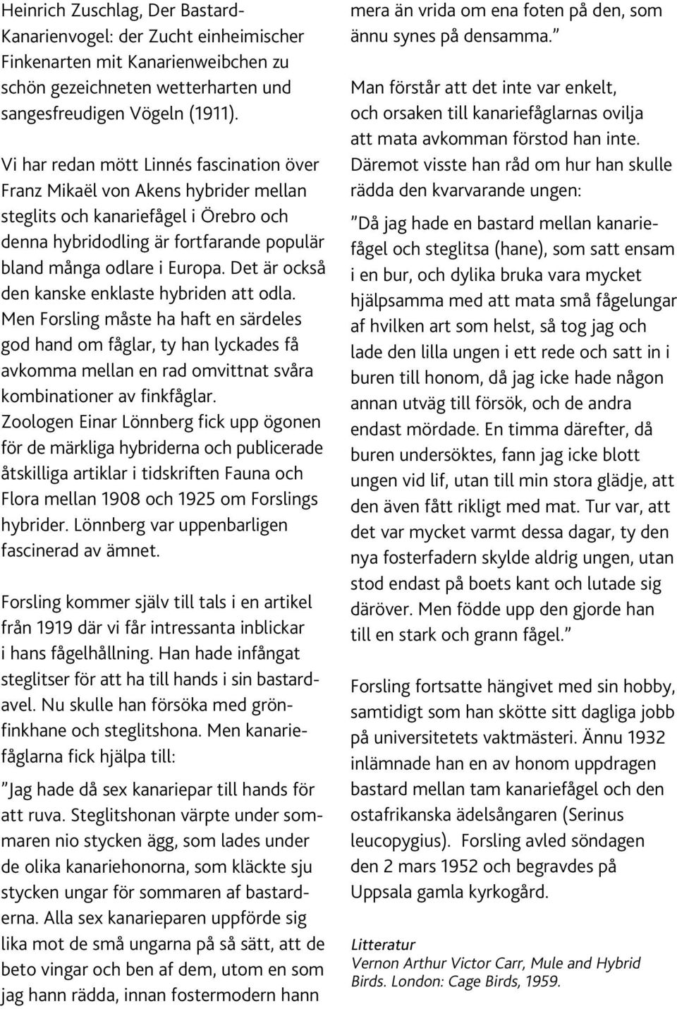 Det är också den kanske enklaste hybriden att odla. Men Forsling måste ha haft en särdeles god hand om fåglar, ty han lyckades få avkomma mellan en rad omvittnat svåra kombinationer av finkfåglar.