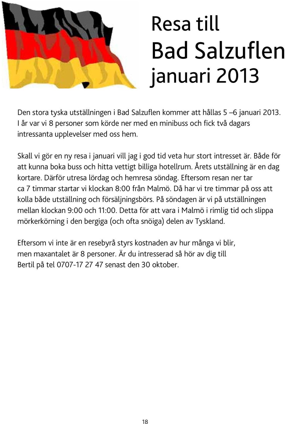 Både för att kunna boka buss och hitta vettigt billiga hotellrum. Årets utställning är en dag kortare. Därför utresa lördag och hemresa söndag.