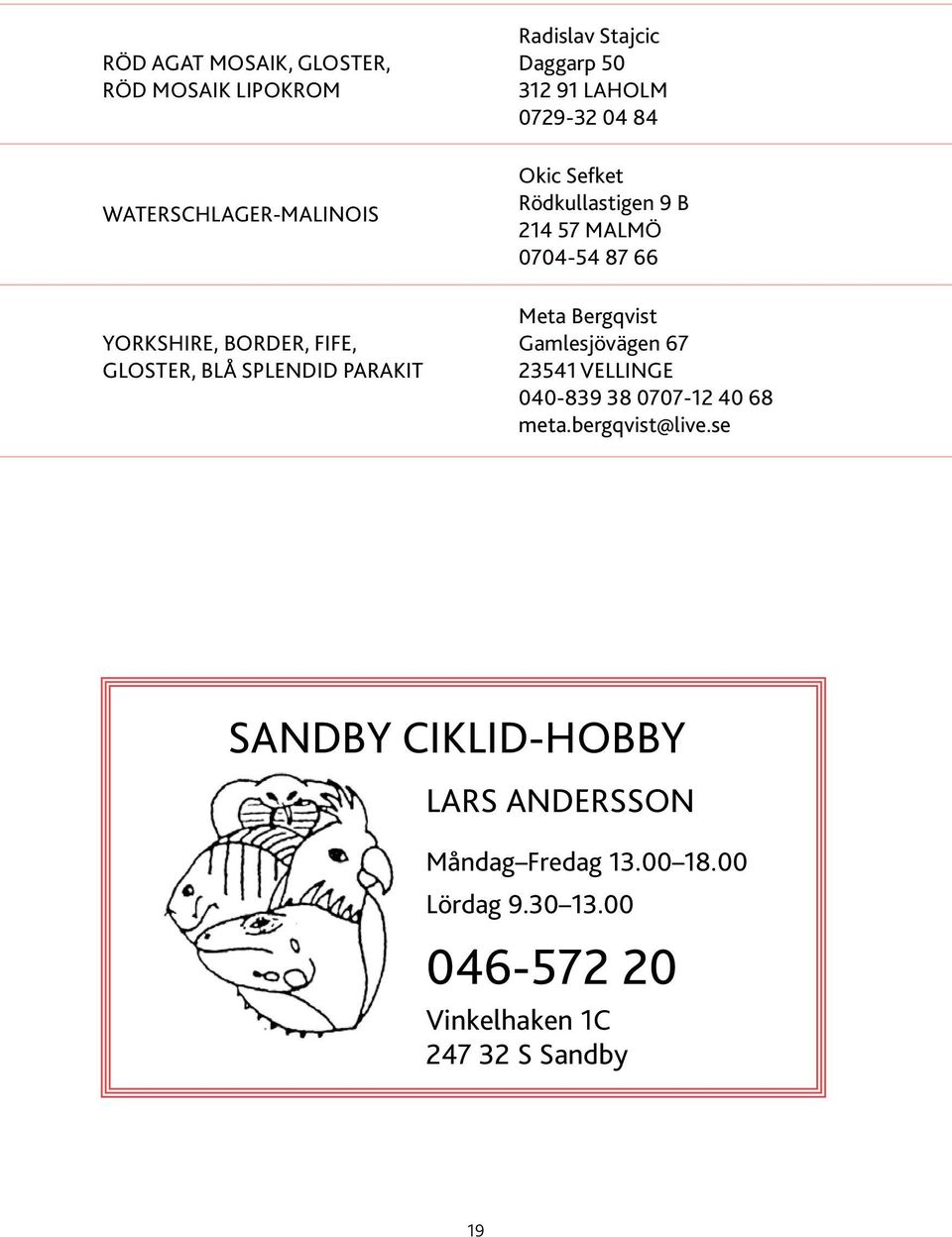 Malmö 0704-54 87 66 Meta Bergqvist Gamlesjövägen 67 23541 Vellinge 040-839 38 0707-12 40 68 meta.bergqvist@live.