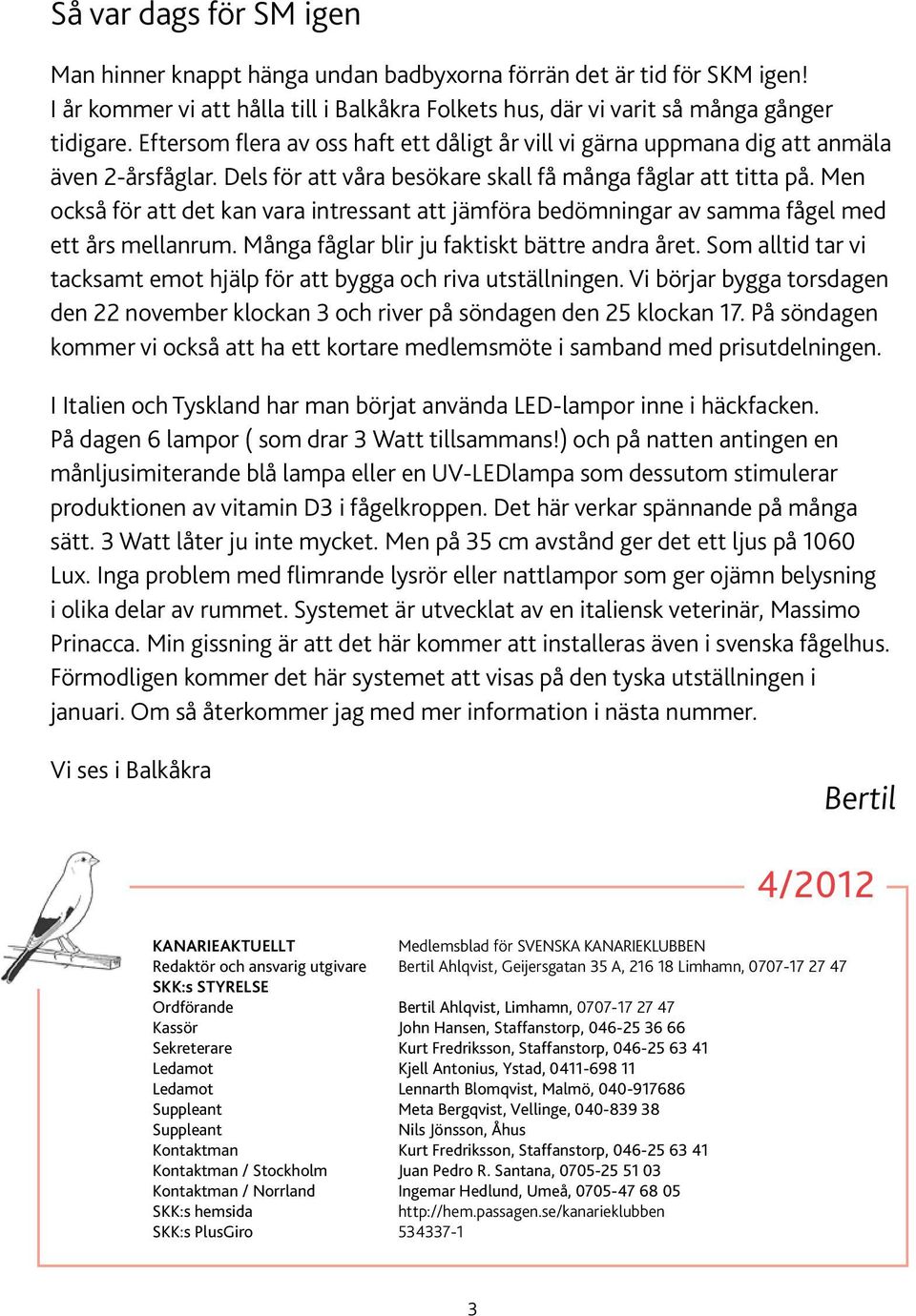Men också för att det kan vara intressant att jämföra bedömningar av samma fågel med ett års mellanrum. Många fåglar blir ju faktiskt bättre andra året.