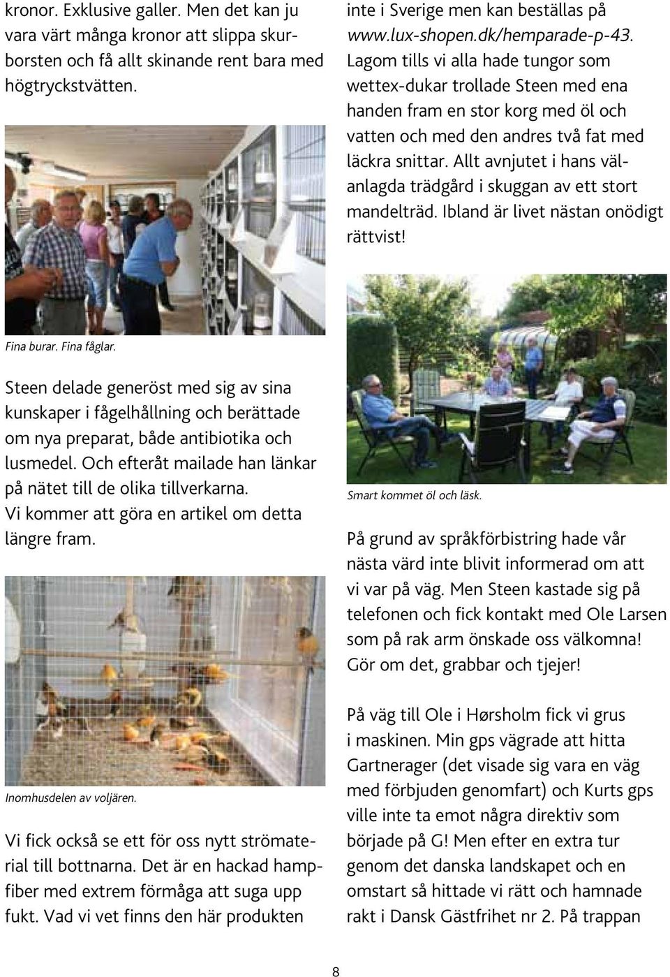 Allt avnjutet i hans välanlagda trädgård i skuggan av ett stort mandelträd. Ibland är livet nästan onödigt rättvist! Fina burar. Fina fåglar.
