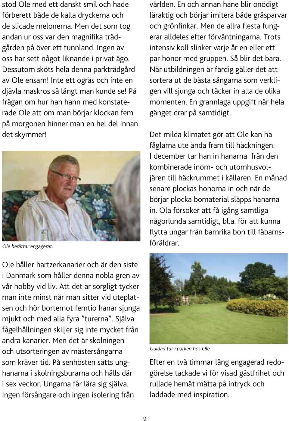 På frågan om hur han hann med konstaterade Ole att om man börjar klockan fem på morgonen hinner man en hel del innan det skymmer! Ole berättar engagerat.