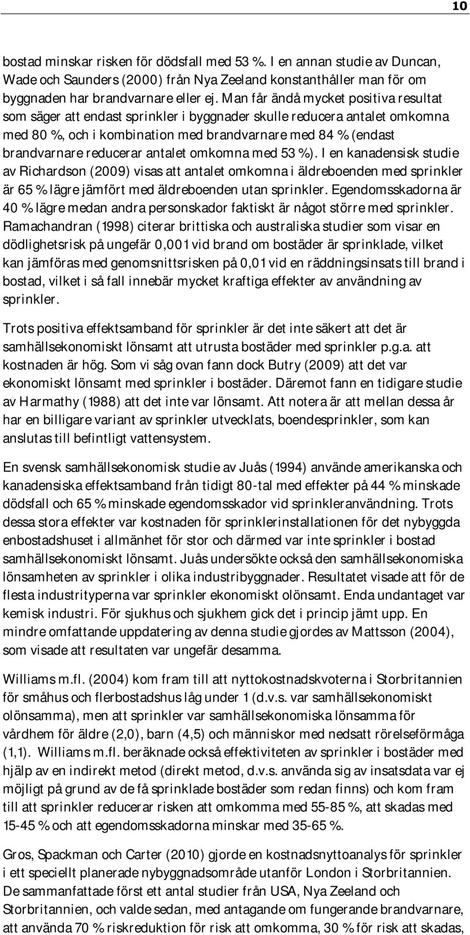 antalet omkomna med 53 %). I en kanadensisk studie av Richardson (2009) visas att antalet omkomna i äldreboenden med sprinkler är 65 % lägre jämfört med äldreboenden utan sprinkler.