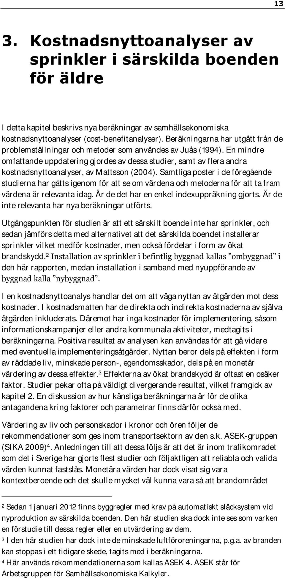 En mindre omfattande uppdatering gjordes av dessa studier, samt av flera andra kostnadsnyttoanalyser, av Mattsson (2004).