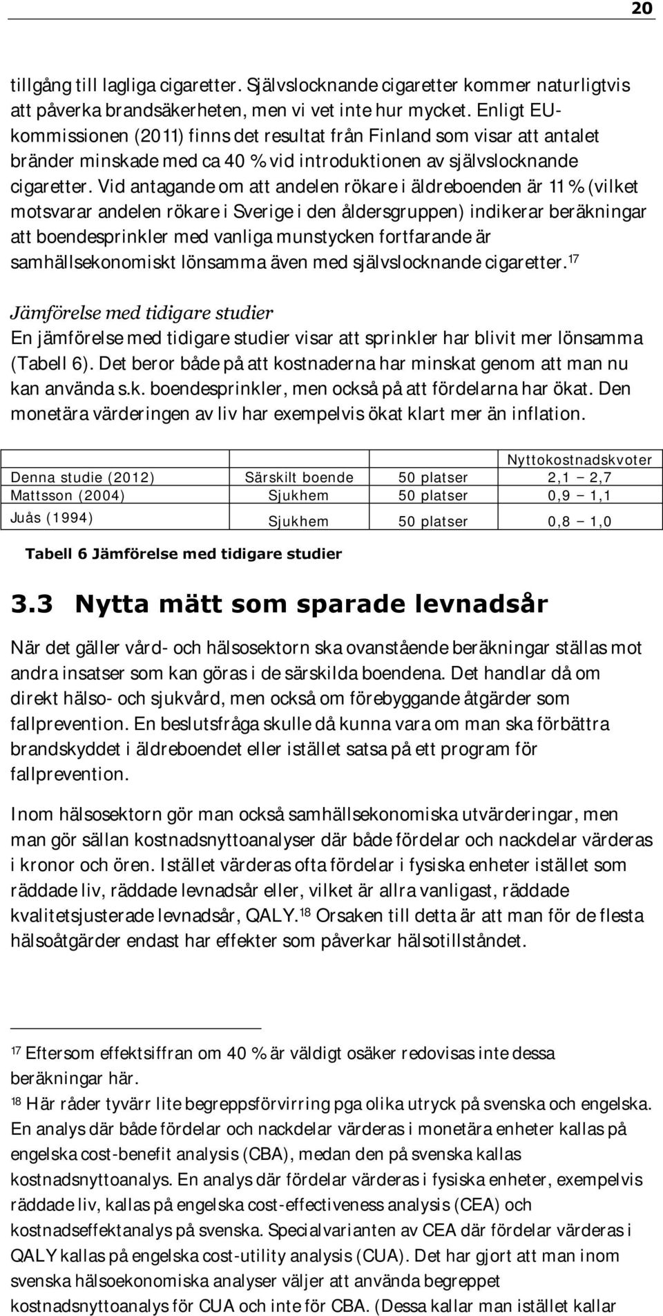 Vid antagande om att andelen rökare i äldreboenden är 11 % (vilket motsvarar andelen rökare i Sverige i den åldersgruppen) indikerar beräkningar att boendesprinkler med vanliga munstycken fortfarande