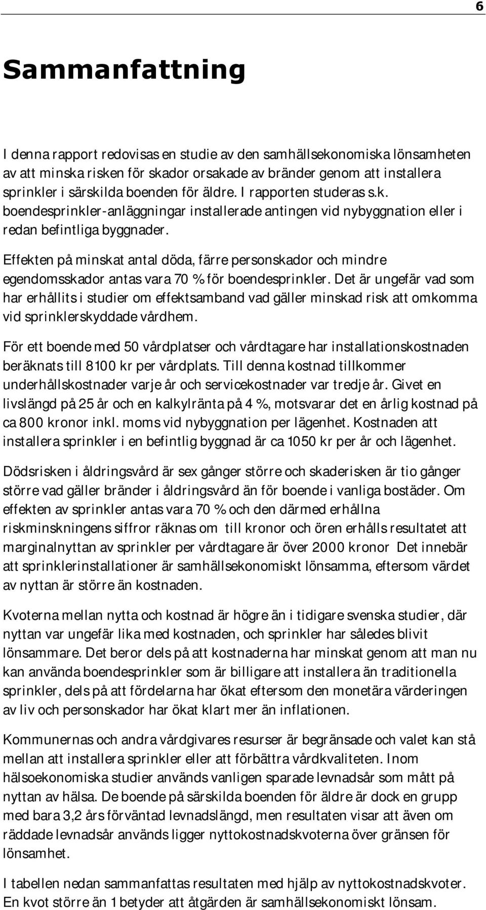 Effekten på minskat antal döda, färre personskador och mindre egendomsskador antas vara 70 % för boendesprinkler.