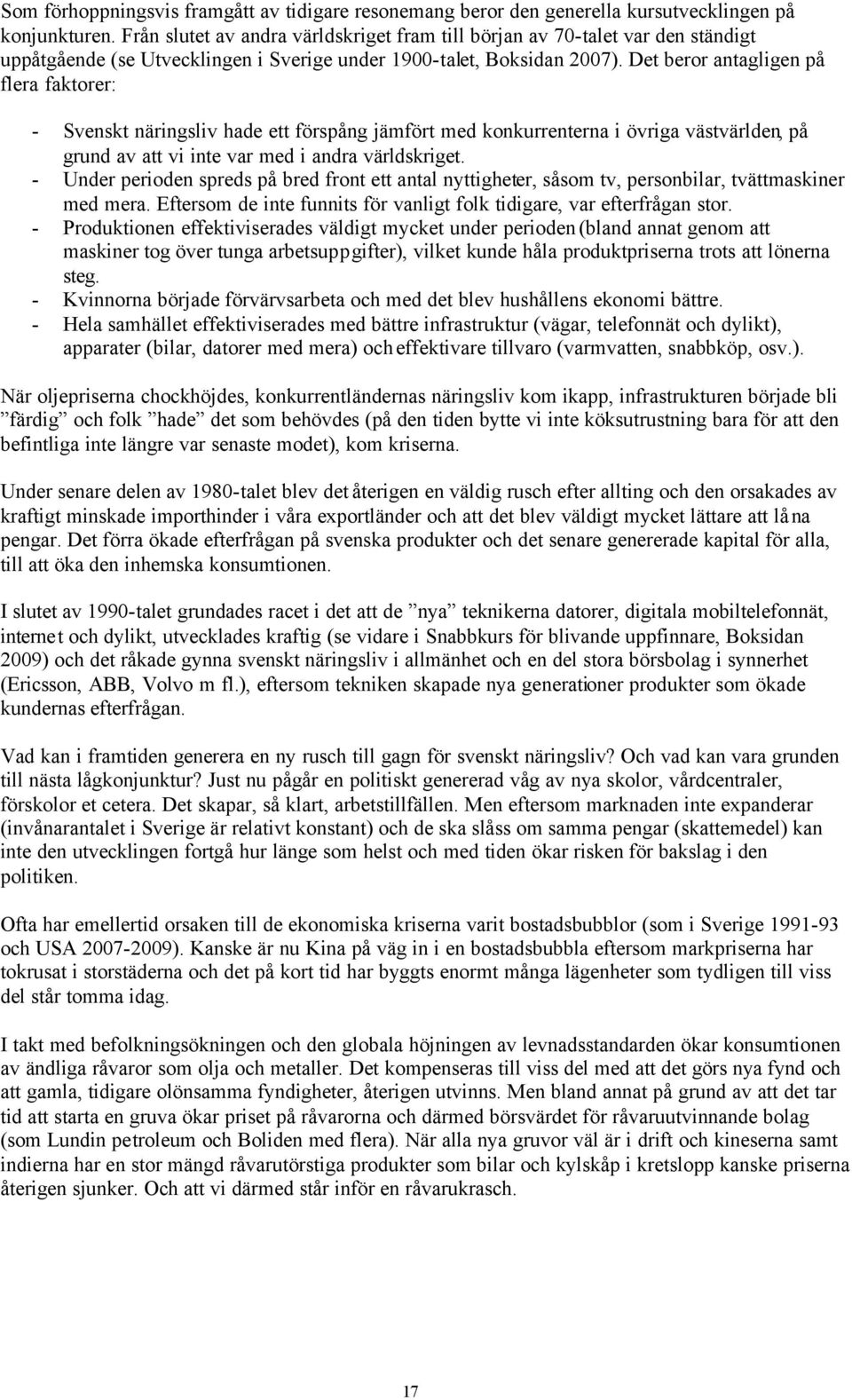 Det beror antagligen på flera faktorer: - Svenskt näringsliv hade ett förspång jämfört med konkurrenterna i övriga västvärlden, på grund av att vi inte var med i andra världskriget.