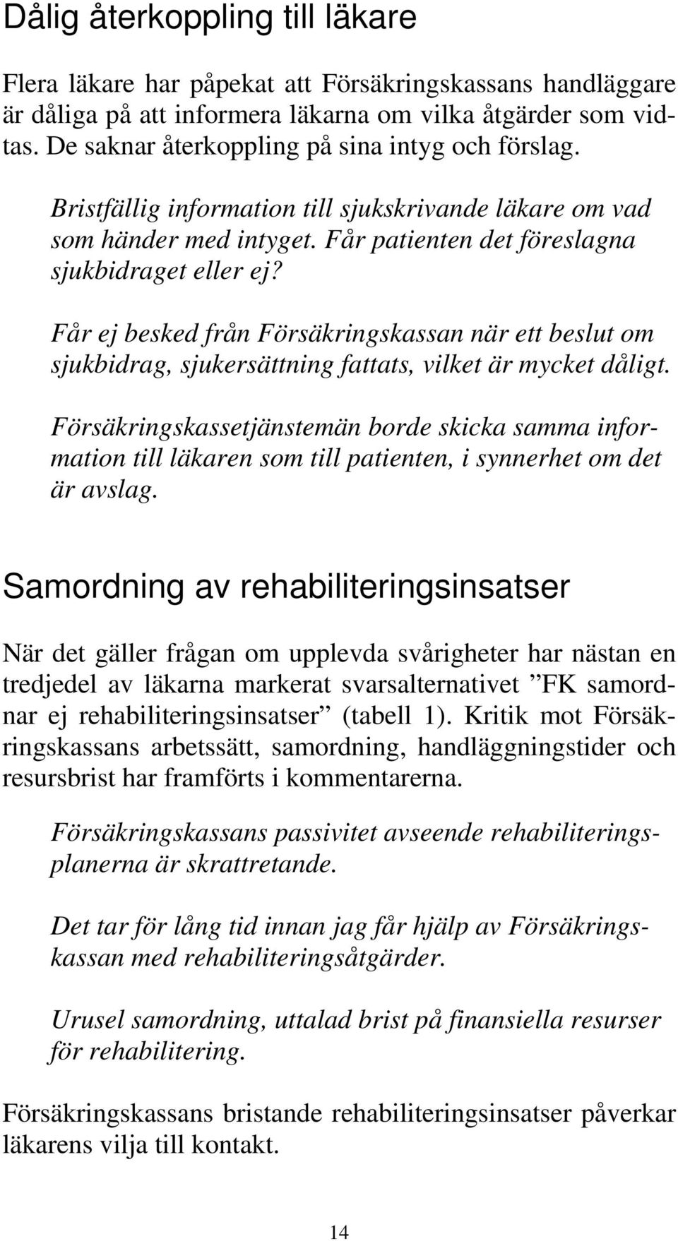 Får ej besked från Försäkringskassan när ett beslut om sjukbidrag, sjukersättning fattats, vilket är mycket dåligt.