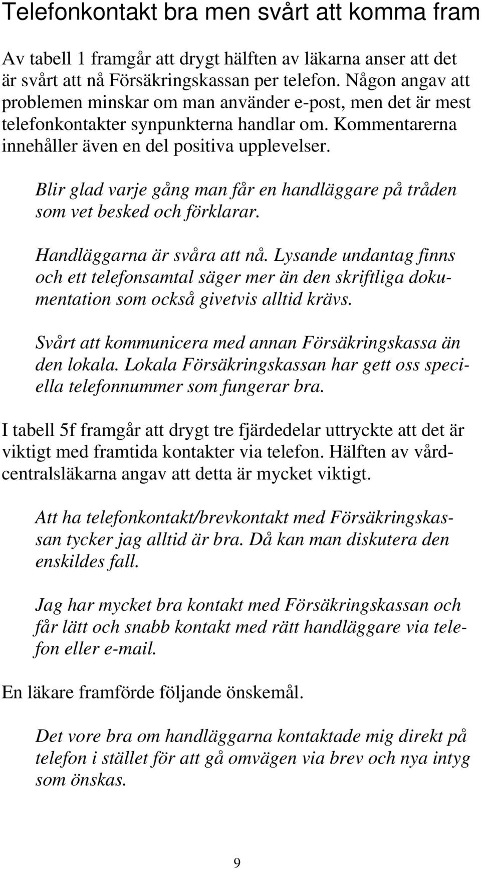 Blir glad varje gång man får en handläggare på tråden som vet besked och förklarar. Handläggarna är svåra att nå.