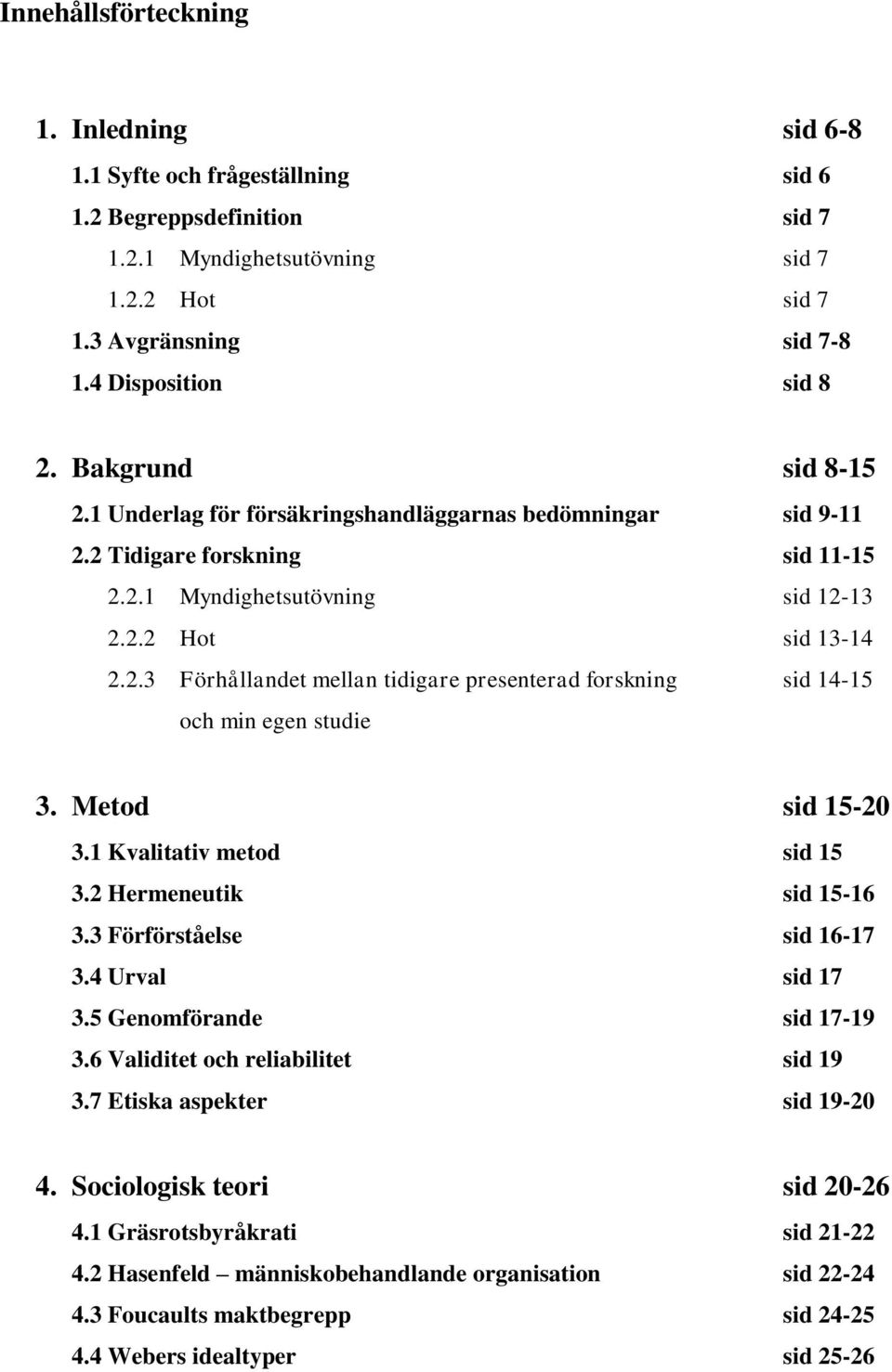 Metod sid 15-20 3.1 Kvalitativ metod sid 15 3.2 Hermeneutik sid 15-16 3.3 Förförståelse sid 16-17 3.4 Urval sid 17 3.5 Genomförande sid 17-19 3.6 Validitet och reliabilitet sid 19 3.