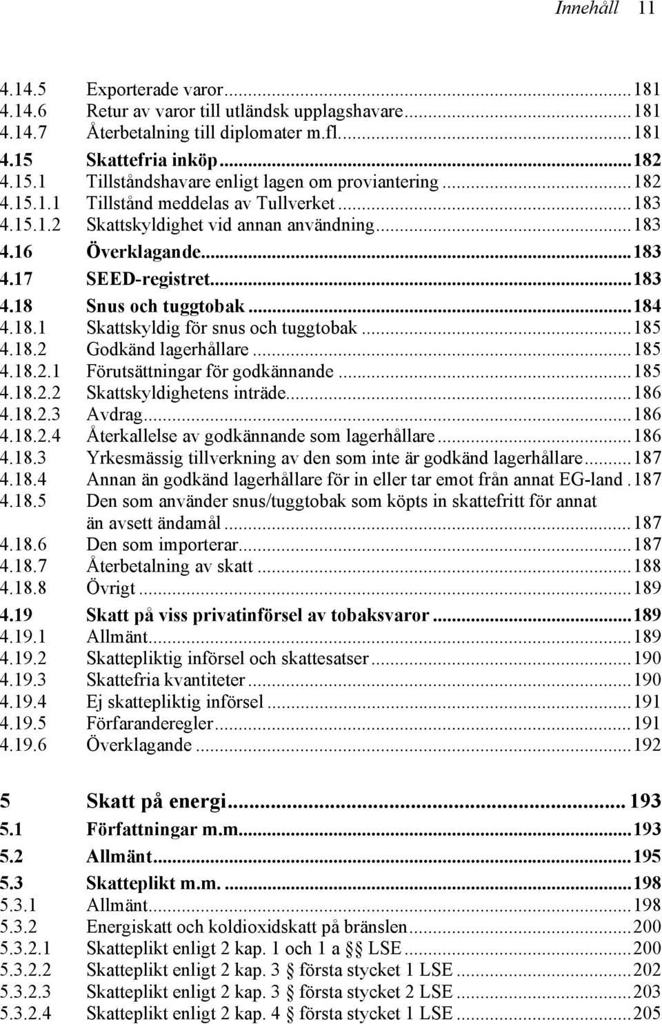 ..183 4.17 SEED-registret...183 4.18 Snus och tuggtobak...184 4.18.1 Skattskyldig för snus och tuggtobak...185 4.18.2 Godkänd lagerhållare...185 4.18.2.1 Förutsättningar för godkännande...185 4.18.2.2 Skattskyldighetens inträde.