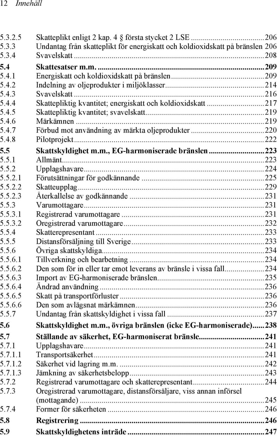 ..217 5.4.5 Skattepliktig kvantitet; svavelskatt...219 5.4.6 Märkämnen...219 5.4.7 Förbud mot användning av märkta oljeprodukter...220 5.4.8 Pilotprojekt...222 5.5 Skattskyldighet m.m., EG-harmoniserade bränslen.