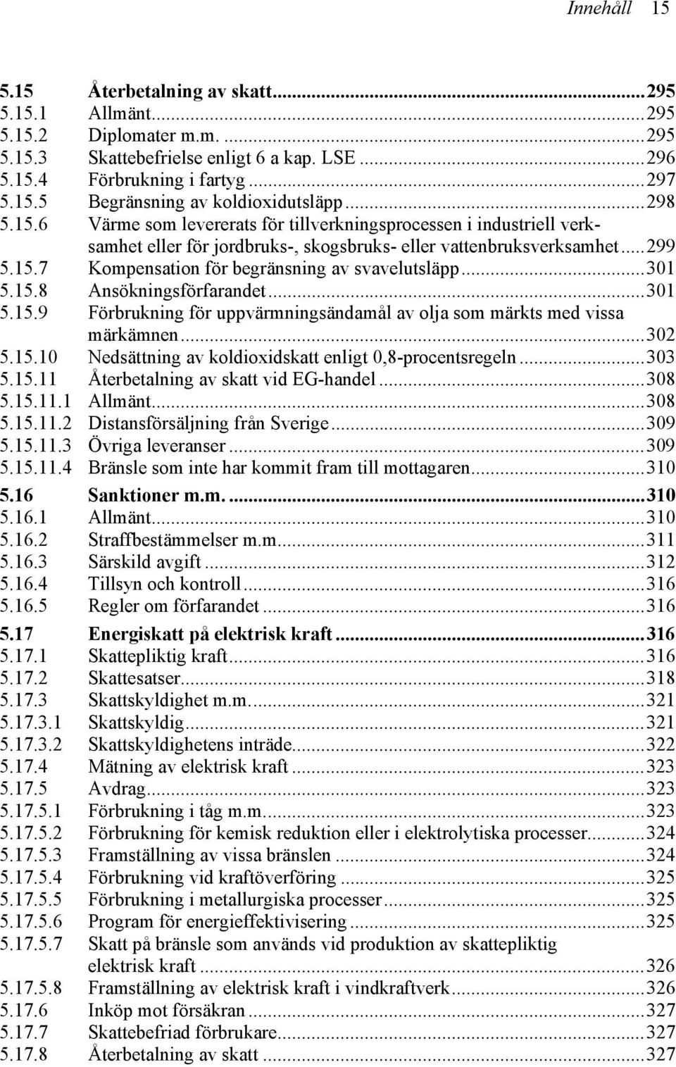 ..301 5.15.8 Ansökningsförfarandet...301 5.15.9 Förbrukning för uppvärmningsändamål av olja som märkts med vissa märkämnen...302 5.15.10 Nedsättning av koldioxidskatt enligt 0,8-procentsregeln...303 5.