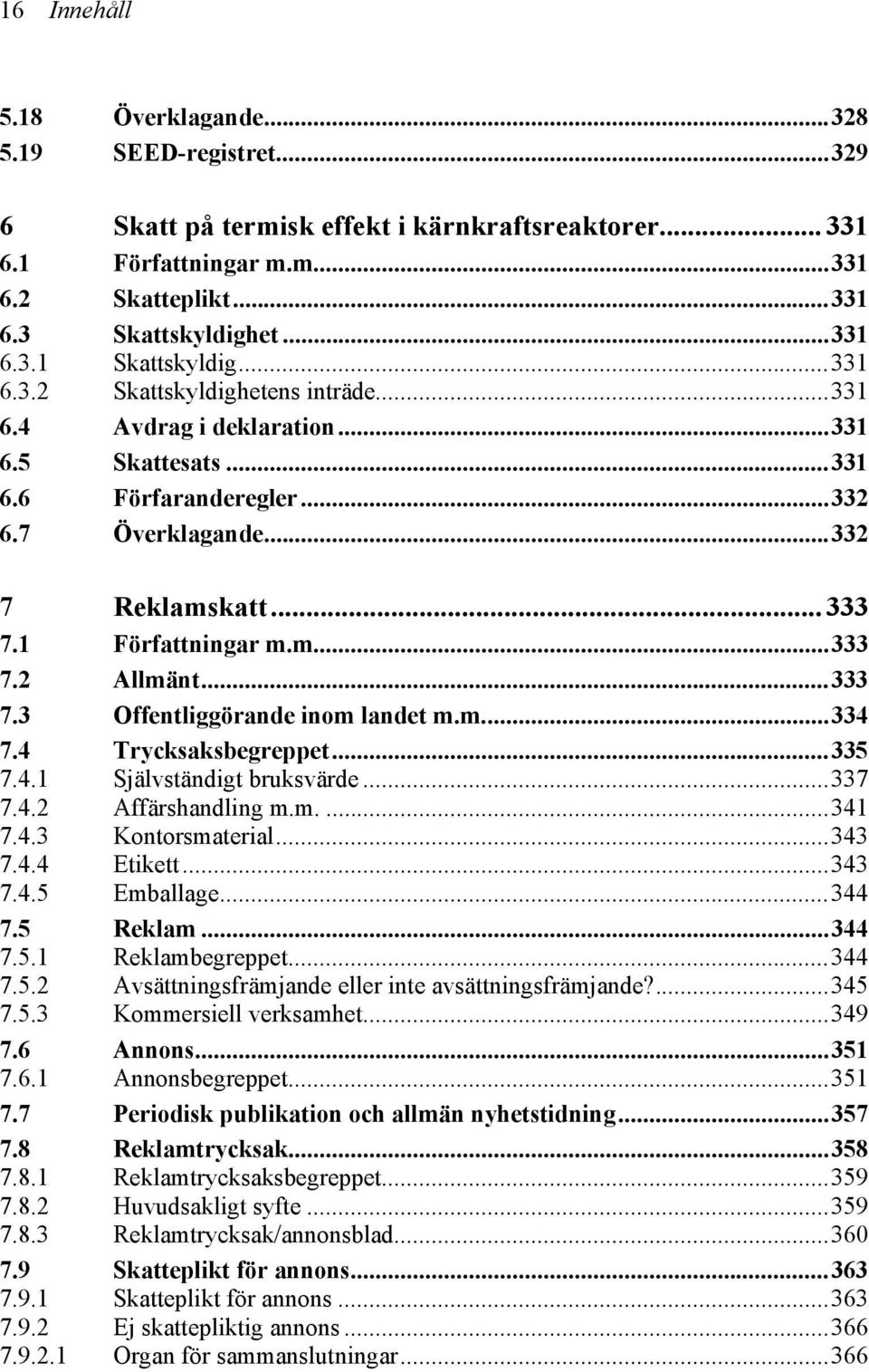 ..333 7.3 Offentliggörande inom landet m.m...334 7.4 Trycksaksbegreppet...335 7.4.1 Självständigt bruksvärde...337 7.4.2 Affärshandling m.m....341 7.4.3 Kontorsmaterial...343 7.4.4 Etikett...343 7.4.5 Emballage.