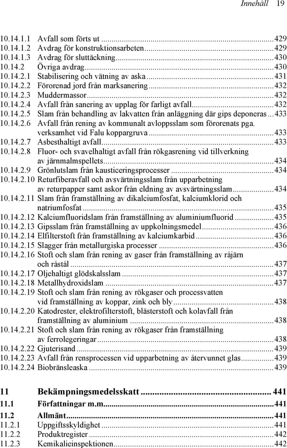 ..433 10.14.2.6 Avfall från rening av kommunalt avloppsslam som förorenats pga. verksamhet vid Falu koppargruva...433 10.14.2.7 Asbesthaltigt avfall...433 10.14.2.8 Fluor- och svavelhaltigt avfall från rökgasrening vid tillverkning av järnmalmspellets.