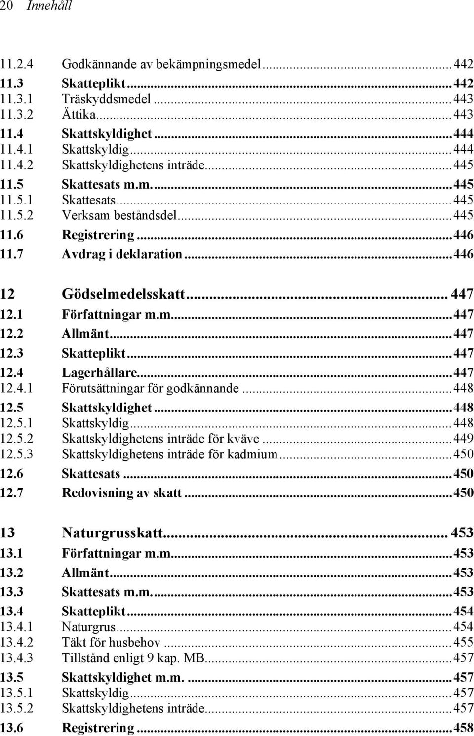 ..447 12.3 Skatteplikt...447 12.4 Lagerhållare...447 12.4.1 Förutsättningar för godkännande...448 12.5 Skattskyldighet...448 12.5.1 Skattskyldig...448 12.5.2 Skattskyldighetens inträde för kväve.