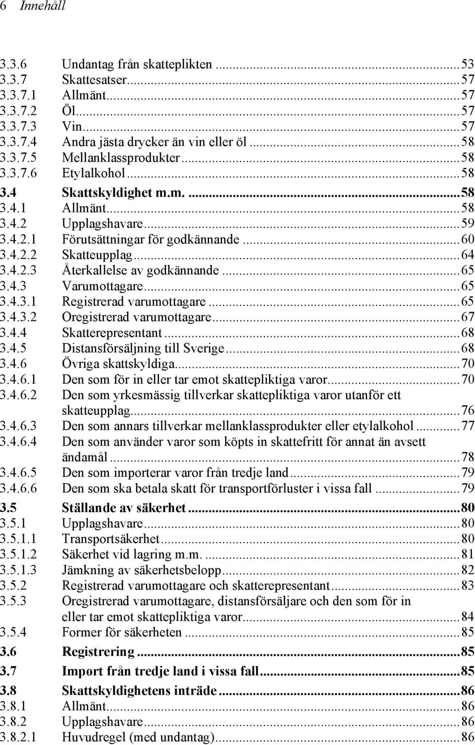 ..65 3.4.3 Varumottagare...65 3.4.3.1 Registrerad varumottagare...65 3.4.3.2 Oregistrerad varumottagare...67 3.4.4 Skatterepresentant...68 3.4.5 Distansförsäljning till Sverige...68 3.4.6 Övriga skattskyldiga.