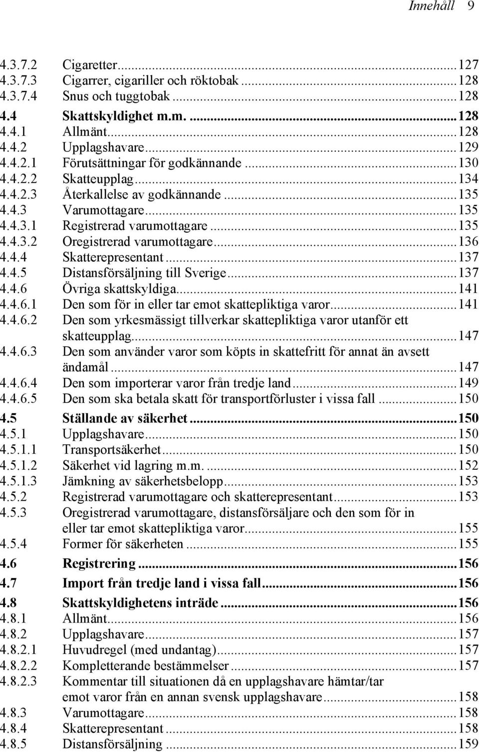 ..137 4.4.5 Distansförsäljning till Sverige...137 4.4.6 Övriga skattskyldiga...141 4.4.6.1 Den som för in eller tar emot skattepliktiga varor...141 4.4.6.2 Den som yrkesmässigt tillverkar skattepliktiga varor utanför ett skatteupplag.