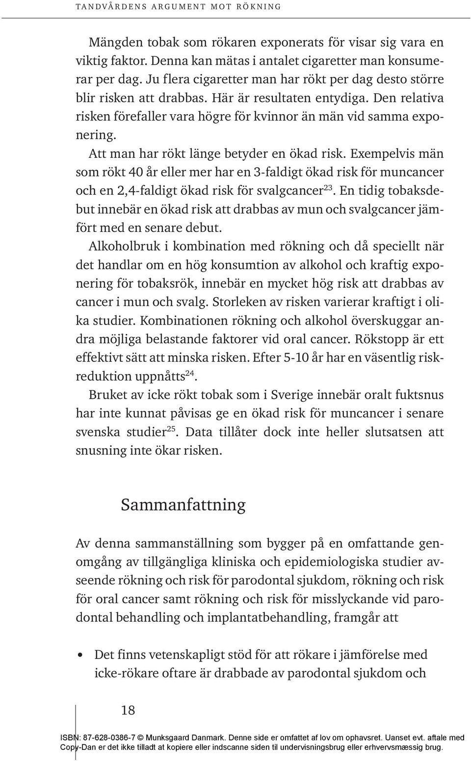 Att man har rökt länge betyder en ökad risk. Exempelvis män som rökt 40 år eller mer har en 3-faldigt ökad risk för muncancer och en 2,4-faldigt ökad risk för svalgcancer 23.