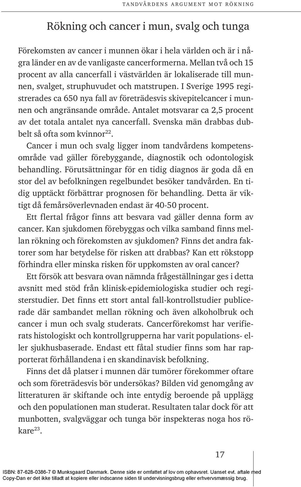 I Sverige 1995 registrerades ca 650 nya fall av företrädesvis skivepitelcancer i munnen och angränsande område. Antalet motsvarar ca 2,5 procent av det totala antalet nya cancerfall.