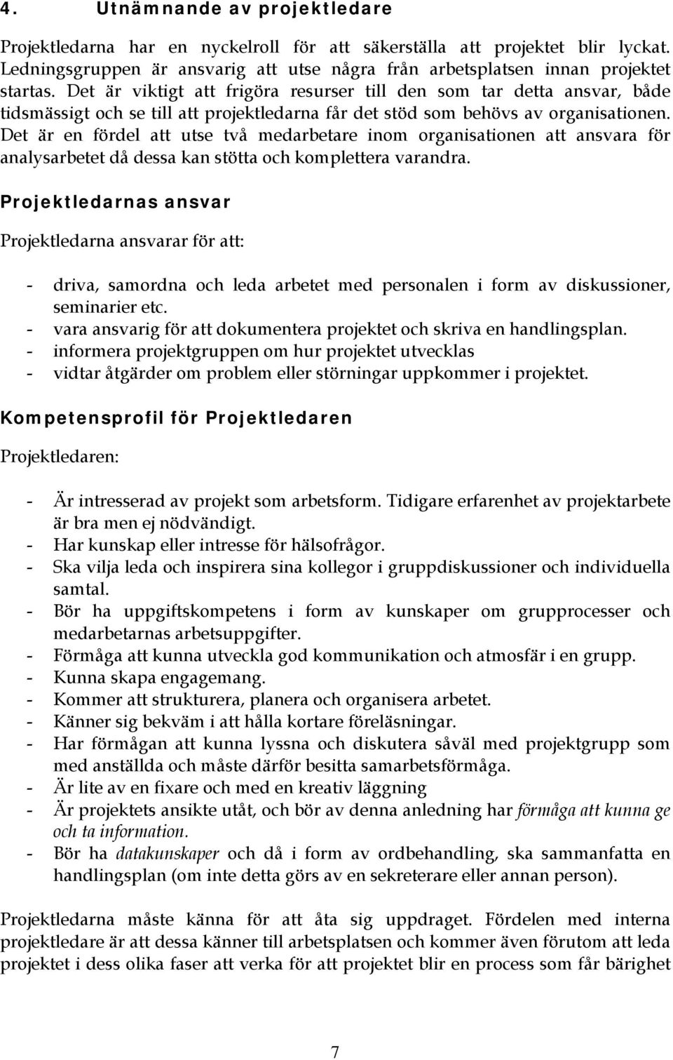 Det är en fördel att utse två medarbetare inom organisationen att ansvara för analysarbetet då dessa kan stötta och komplettera varandra.