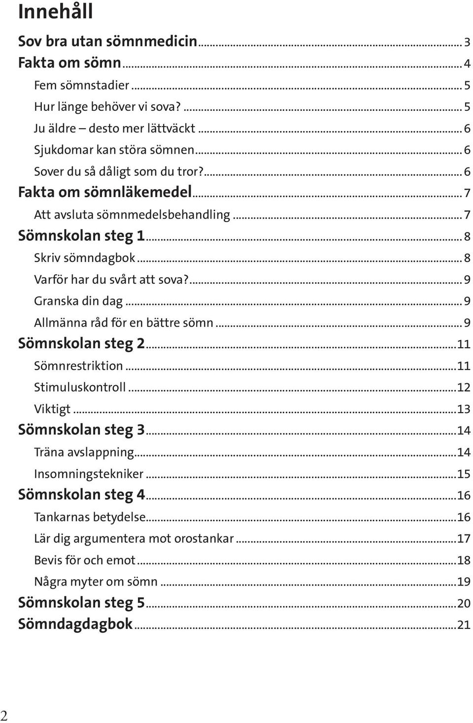 ... 9 Granska din dag... 9 Allmänna råd för en bättre sömn... 9 Sömnskolan steg 2...11 Sömnrestriktion...11 Stimuluskontroll...12 Viktigt...13 Sömnskolan steg 3...14 Träna avslappning.