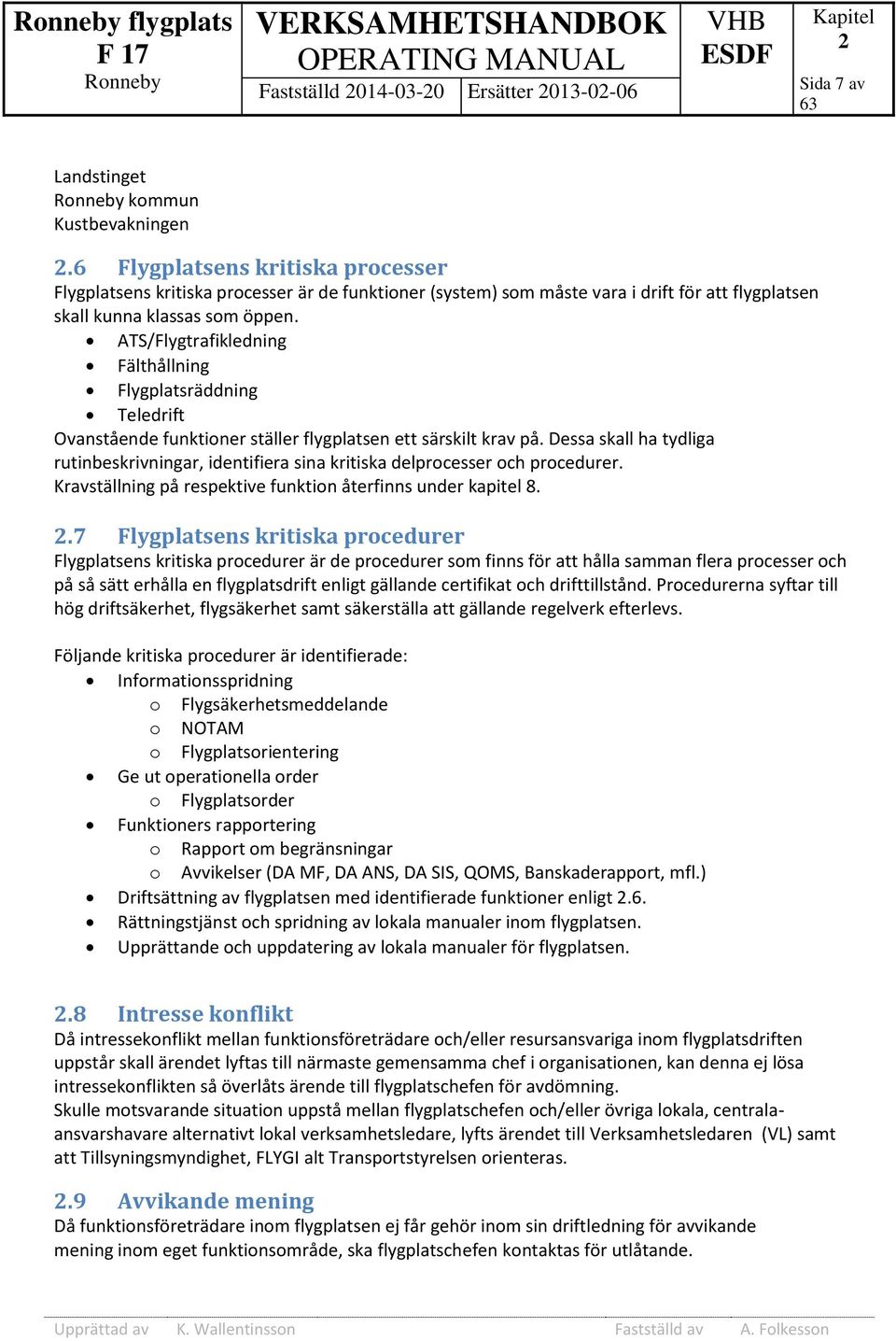 ATS/Flygtrafikledning Fälthållning Flygplatsräddning Teledrift Ovanstående funktioner ställer flygplatsen ett särskilt krav på.