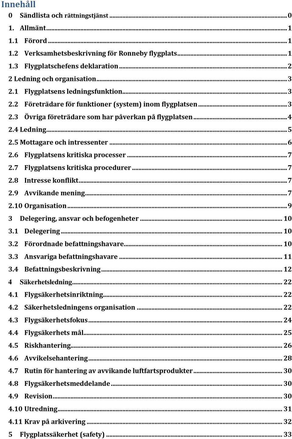5 Mottagare och intressenter... 6 2.6 Flygplatsens kritiska processer... 7 2.7 Flygplatsens kritiska procedurer... 7 2.8 Intresse konflikt... 7 2.9 Avvikande mening... 7 2.10 Organisation.