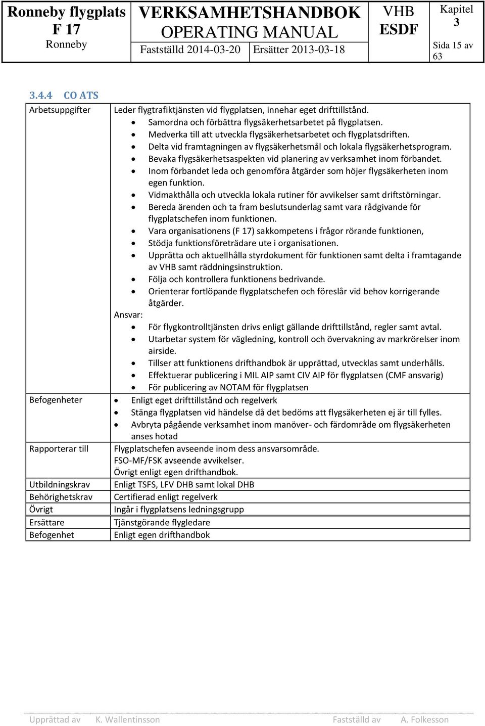 Delta vid framtagningen av flygsäkerhetsmål och lokala flygsäkerhetsprogram. Bevaka flygsäkerhetsaspekten vid planering av verksamhet inom förbandet.