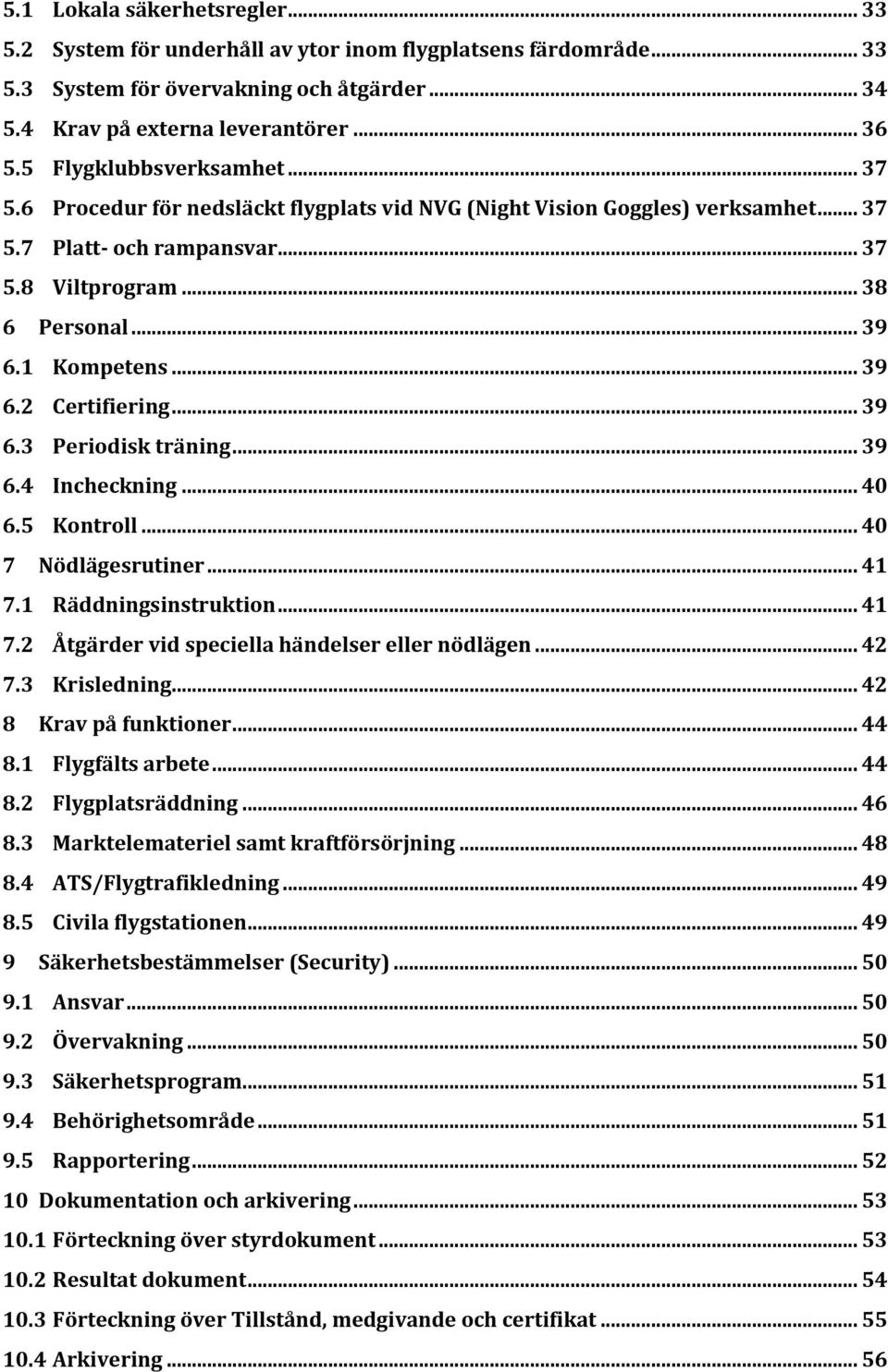 .. 39 6.2 Certifiering... 39 6.3 Periodisk träning... 39 6.4 Incheckning... 40 6.5 Kontroll... 40 7 Nödlägesrutiner... 41 7.1 Räddningsinstruktion... 41 7.2 Åtgärder vid speciella händelser eller nödlägen.