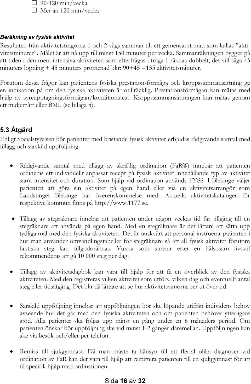 Sammanräkningen bygger på att tiden i den mera intensiva aktiviteten som efterfrågas i fråga 1 räknas dubbelt, det vill säga 45 minuters löpning + 45 minuters promenad blir: 90+45 =135