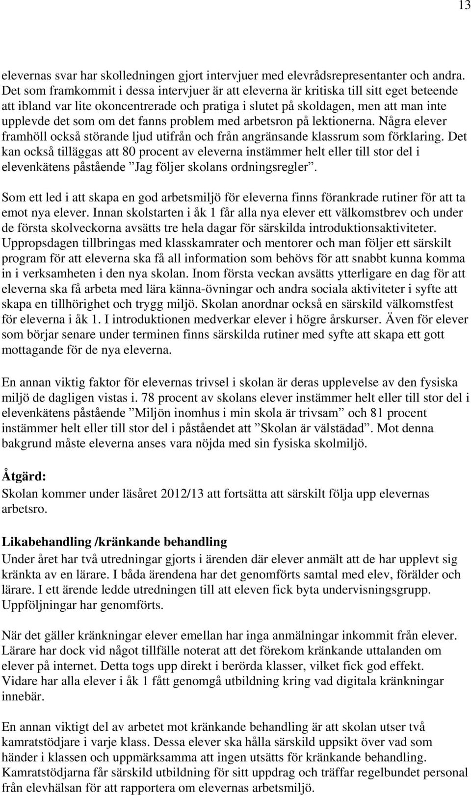 det fanns problem med arbetsron på lektionerna. Några elever framhöll också störande ljud utifrån och från angränsande klassrum som förklaring.