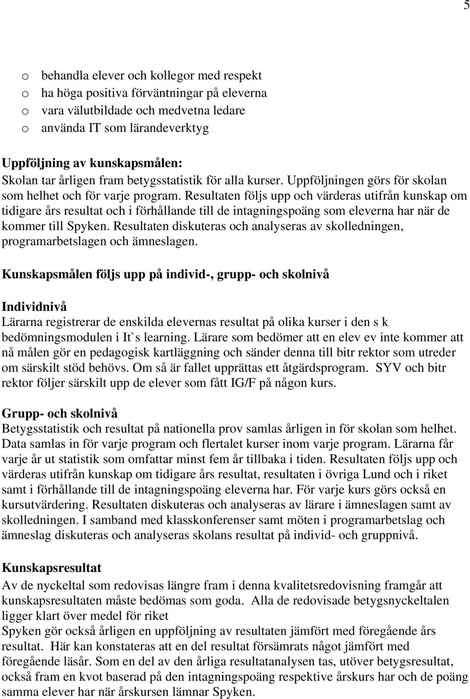 Resultaten följs upp och värderas utifrån kunskap om tidigare års resultat och i förhållande till de intagningspoäng som eleverna har när de kommer till Spyken.