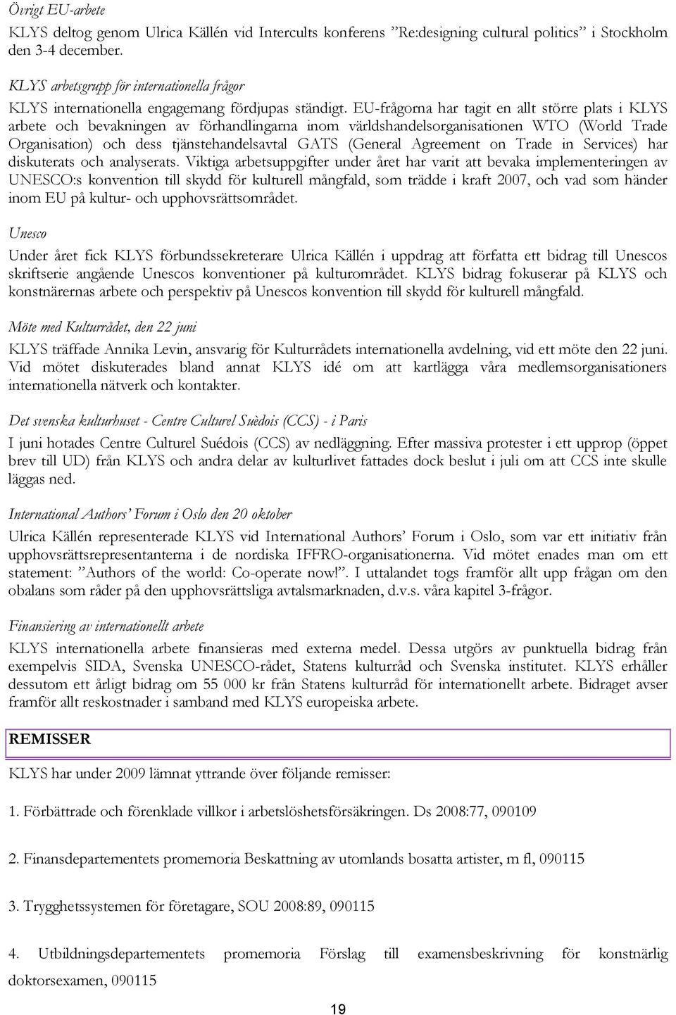 EU-frågorna har tagit en allt större plats i KLYS arbete och bevakningen av förhandlingarna inom världshandelsorganisationen WTO (World Trade Organisation) och dess tjänstehandelsavtal GATS (General