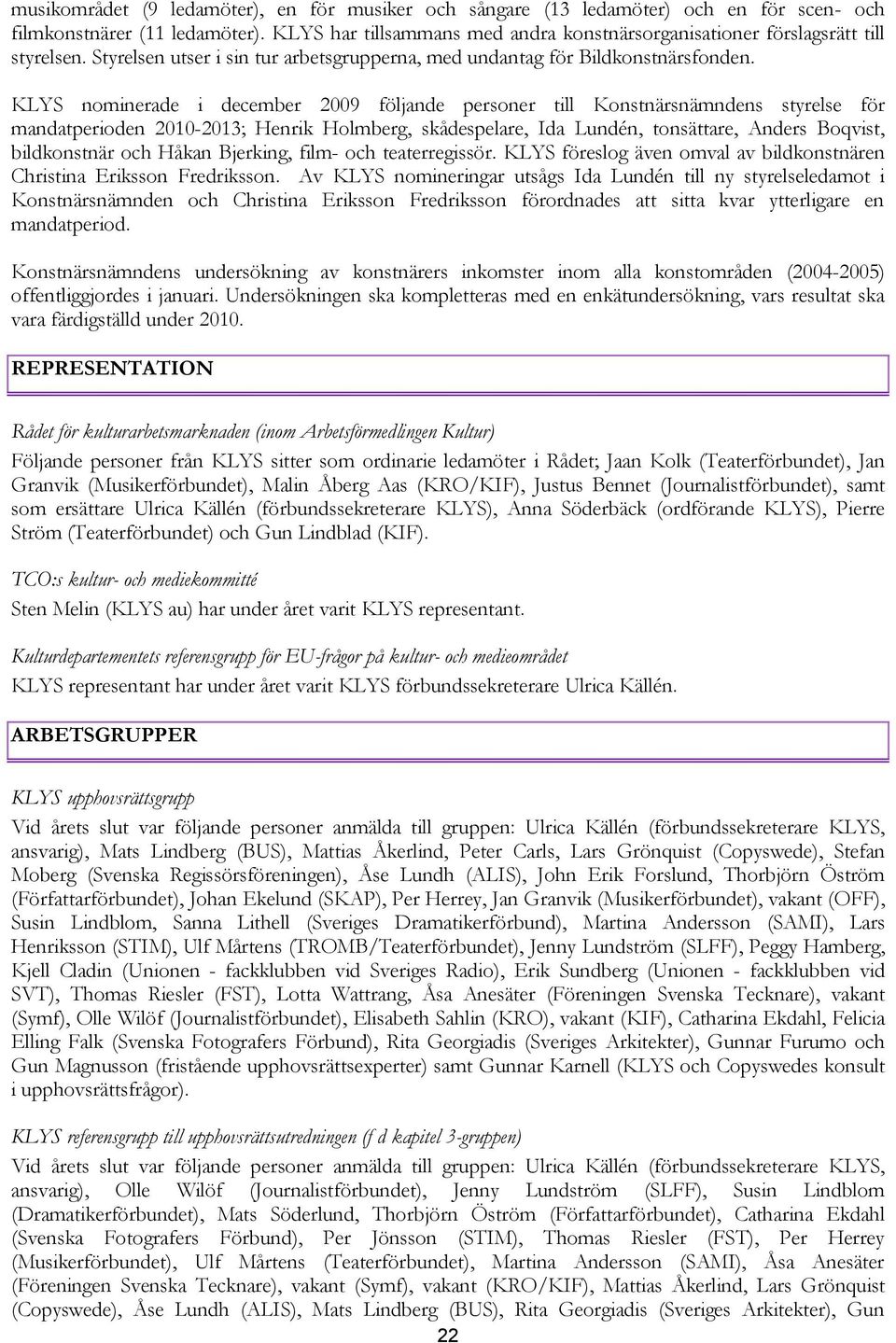 KLYS nominerade i december 2009 följande personer till Konstnärsnämndens styrelse för mandatperioden 2010-2013; Henrik Holmberg, skådespelare, Ida Lundén, tonsättare, Anders Boqvist, bildkonstnär och