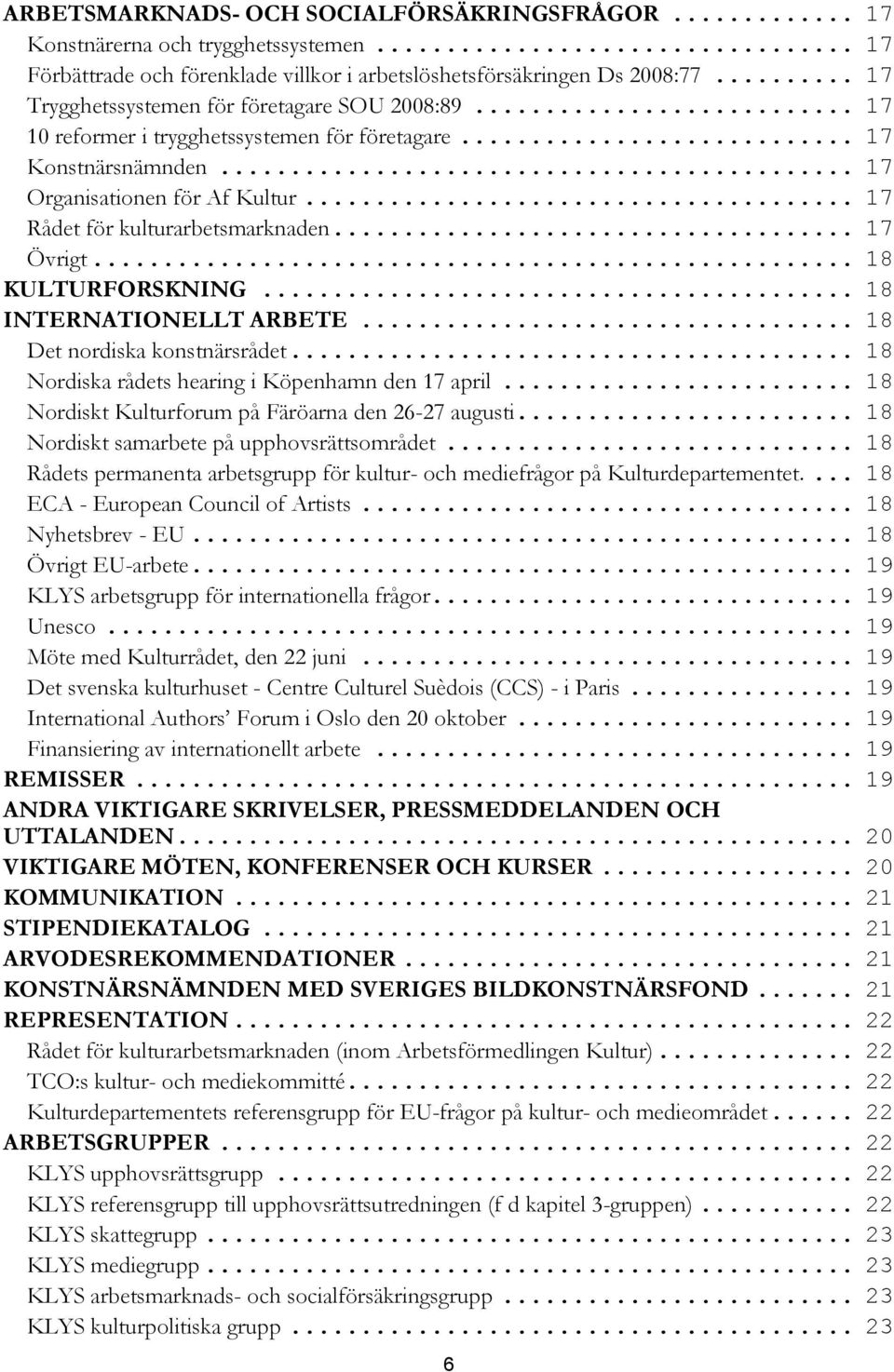 .. 17 Övrigt... 18 KULTURFORSKNING... 18 INTERNATIONELLT ARBETE... 18 Det nordiska konstnärsrådet... 18 Nordiska rådets hearing i Köpenhamn den 17 april.