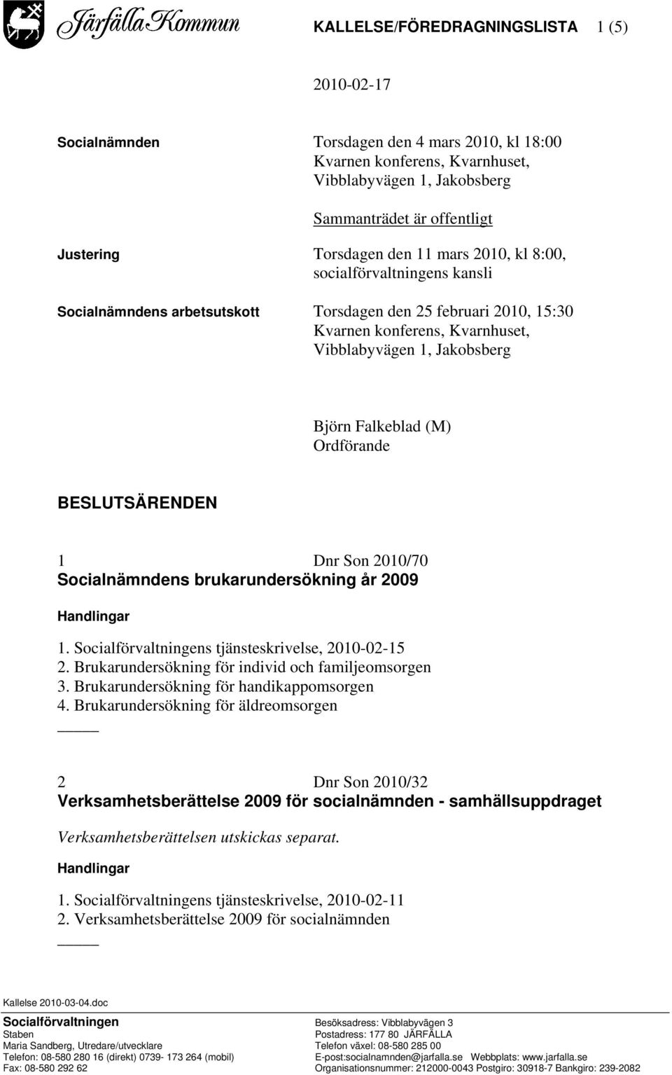 Vibblabyvägen 1, Jakobsberg Björn Falkeblad (M) Ordförande BESLUTSÄRENDEN 1 Dnr Son 2010/70 Socialnämndens brukarundersökning år 2009 Handlingar 1. Socialförvaltningens tjänsteskrivelse, 2010-02-15 2.