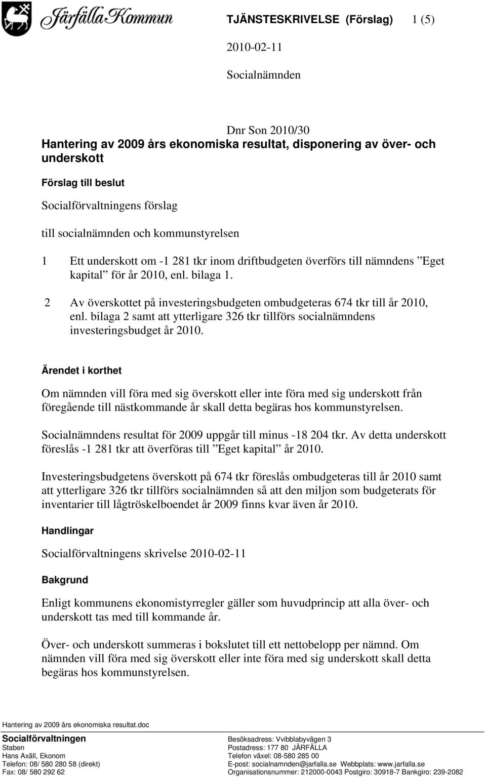 2 Av överskottet på investeringsbudgeten ombudgeteras 674 tkr till år 2010, enl. bilaga 2 samt att ytterligare 326 tkr tillförs socialnämndens investeringsbudget år 2010.