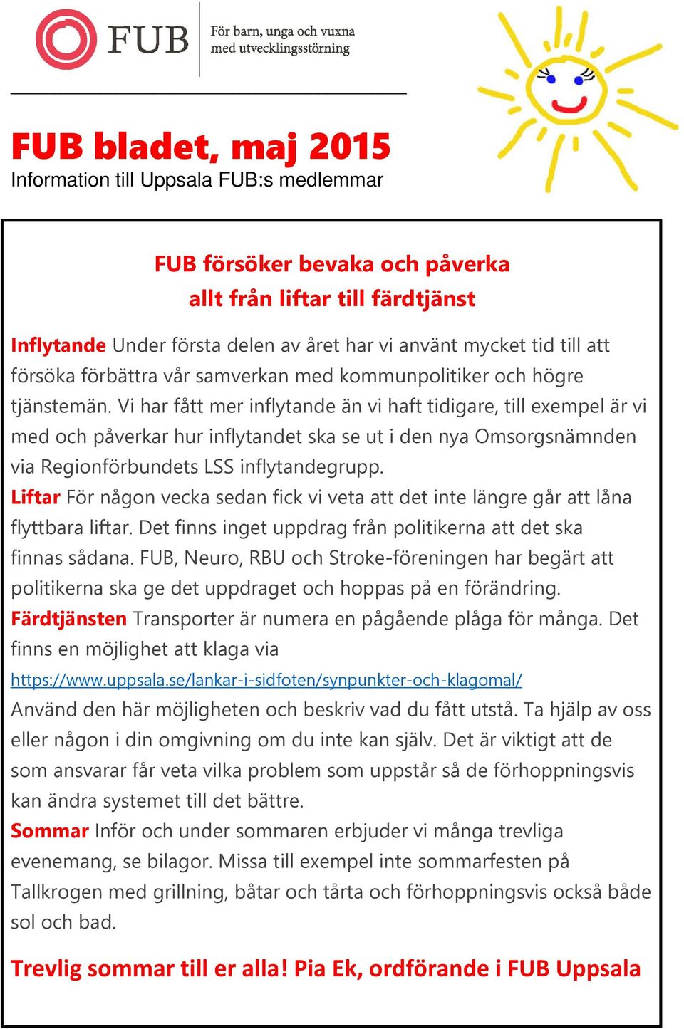 Vi har fått mer inflytande än vi haft tidigare, till exempel är vi med och påverkar hur inflytandet ska se ut i den nya Omsorgsnämnden via Regionförbundets LSS inflytandegrupp.