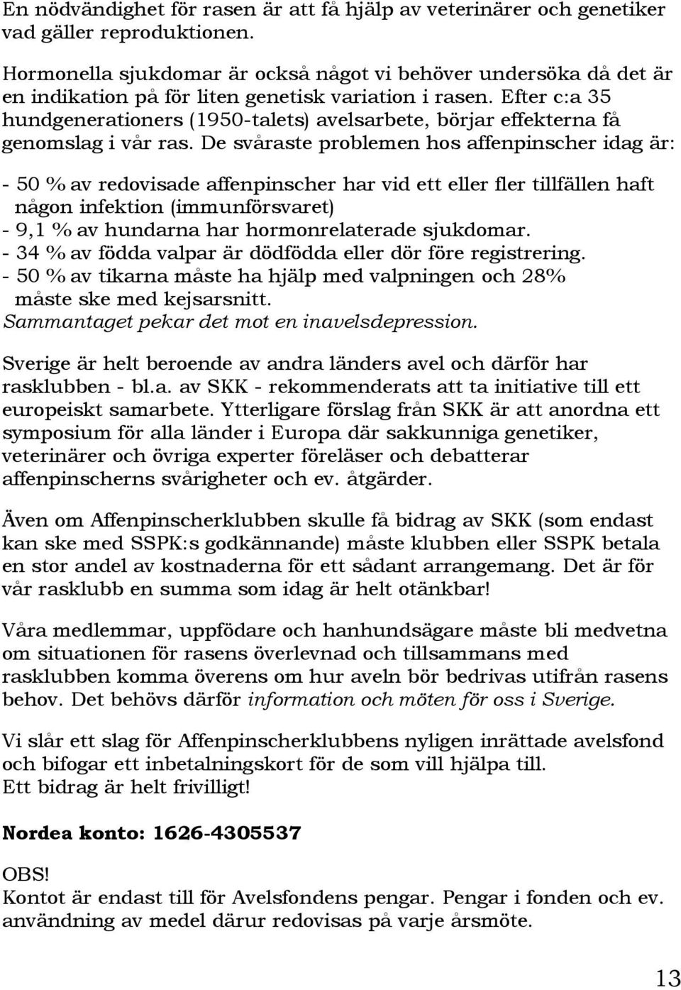 Efter c:a 35 hundgenerationers (1950-talets) avelsarbete, börjar effekterna få genomslag i vår ras.