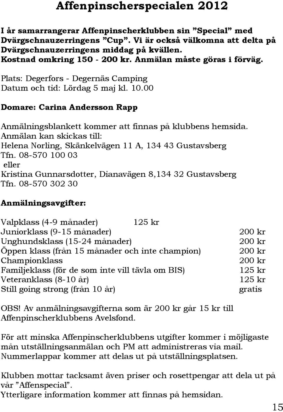 00 Domare: Carina Andersson Rapp Anmälningsblankett kommer att finnas på klubbens hemsida. Anmälan kan skickas till: Helena Norling, Skänkelvägen 11 A, 134 43 Gustavsberg Tfn.