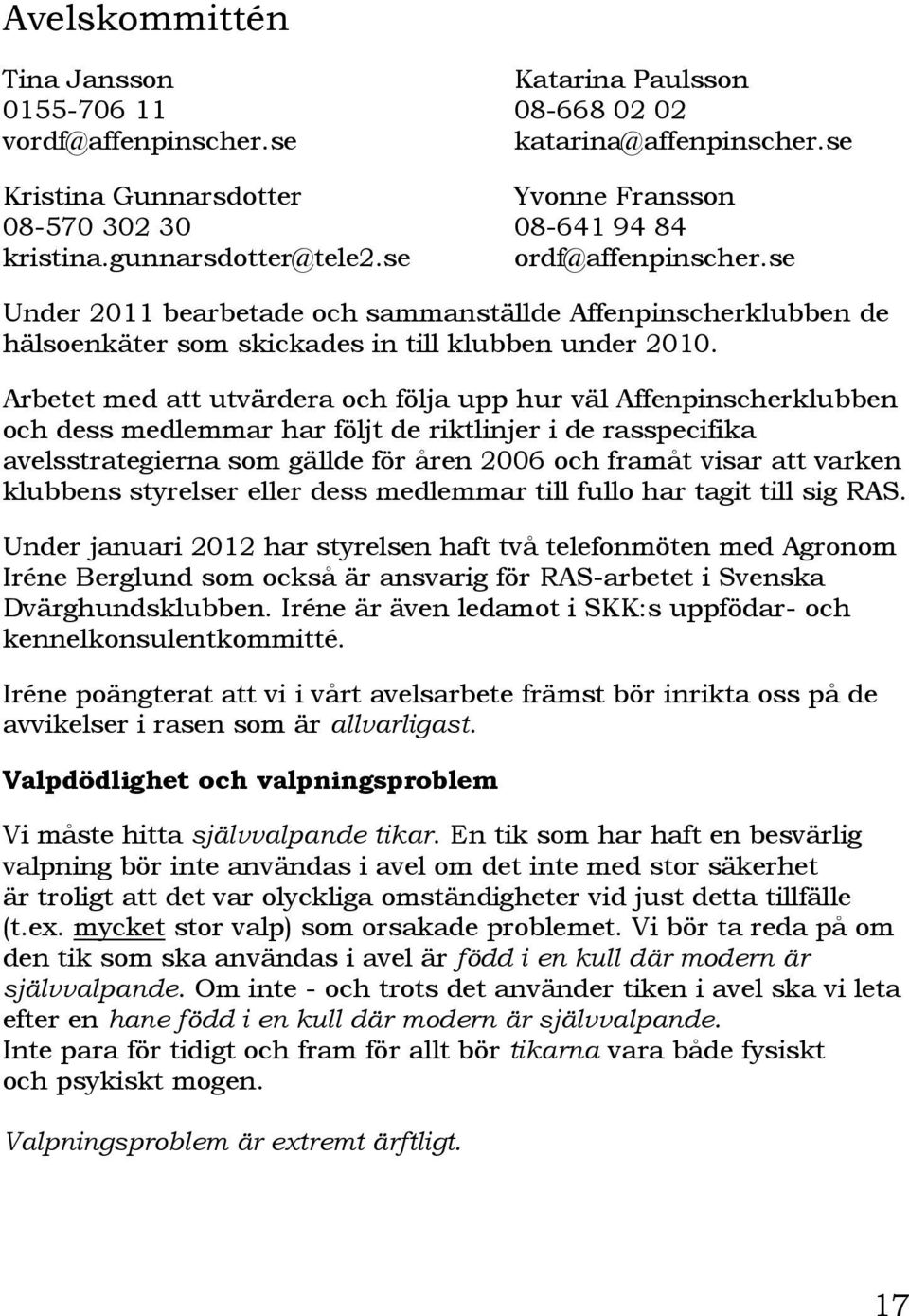 Arbetet med att utvärdera och följa upp hur väl Affenpinscherklubben och dess medlemmar har följt de riktlinjer i de rasspecifika avelsstrategierna som gällde för åren 2006 och framåt visar att