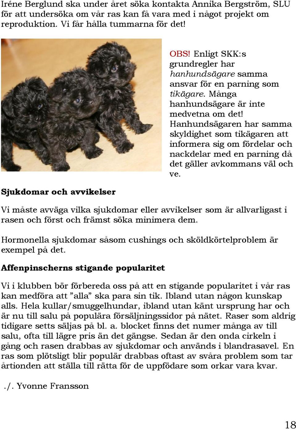 Hanhundsägaren har samma skyldighet som tikägaren att informera sig om fördelar och nackdelar med en parning då det gäller avkommans väl och ve.