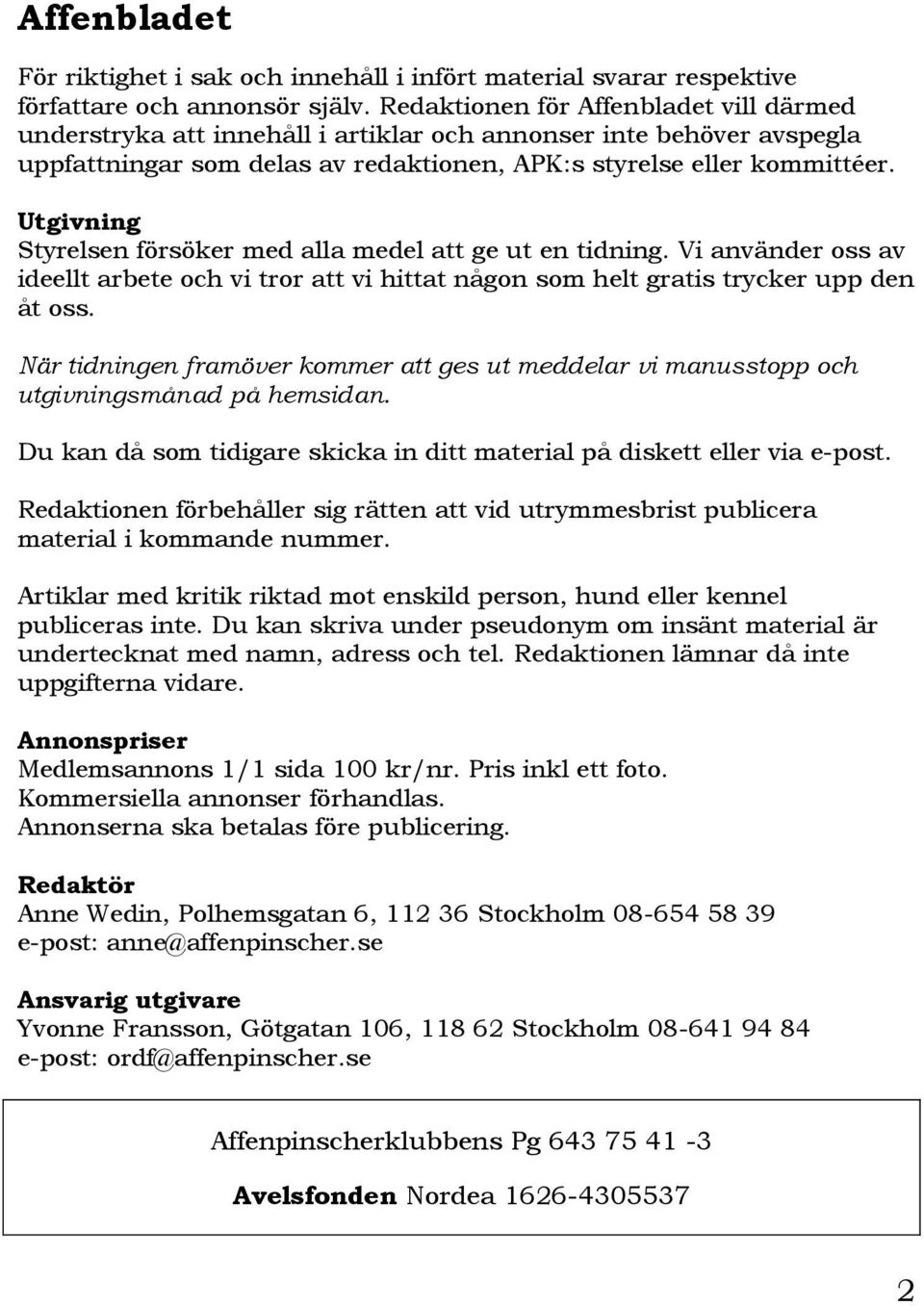 Utgivning Styrelsen försöker med alla medel att ge ut en tidning. Vi använder oss av ideellt arbete och vi tror att vi hittat någon som helt gratis trycker upp den åt oss.