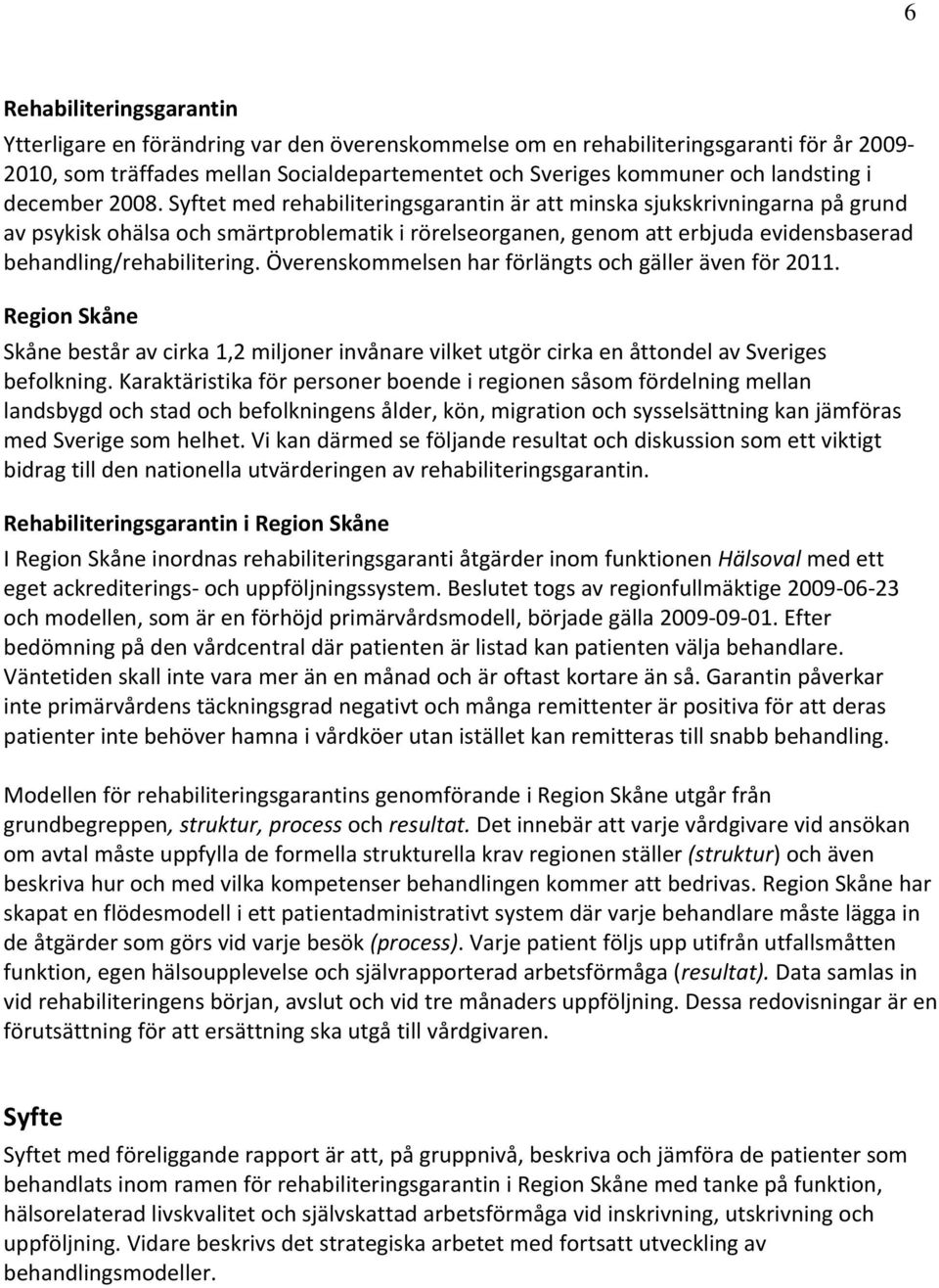 Syftet med rehabiliteringsgarantin är att minska sjukskrivningarna på grund av psykisk ohälsa och smärtproblematik i rörelseorganen, genom att erbjuda evidensbaserad behandling/rehabilitering.